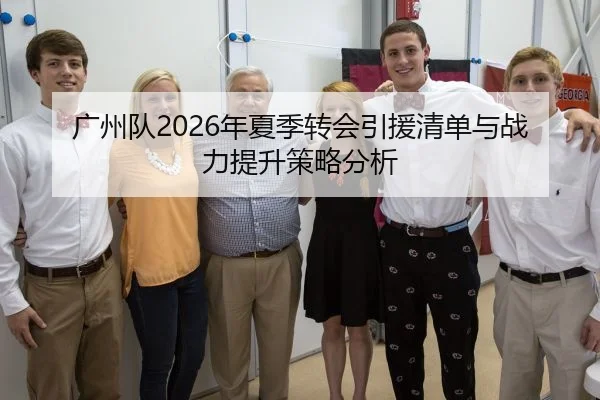 广州队2026年夏季转会引援清单与战力提升策略分析