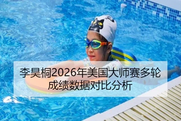 李昊桐2026年美国大师赛多轮成绩数据对比分析
