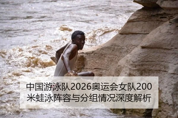 中国游泳队2026奥运会女队200米蛙泳阵容与分组情况深度解析