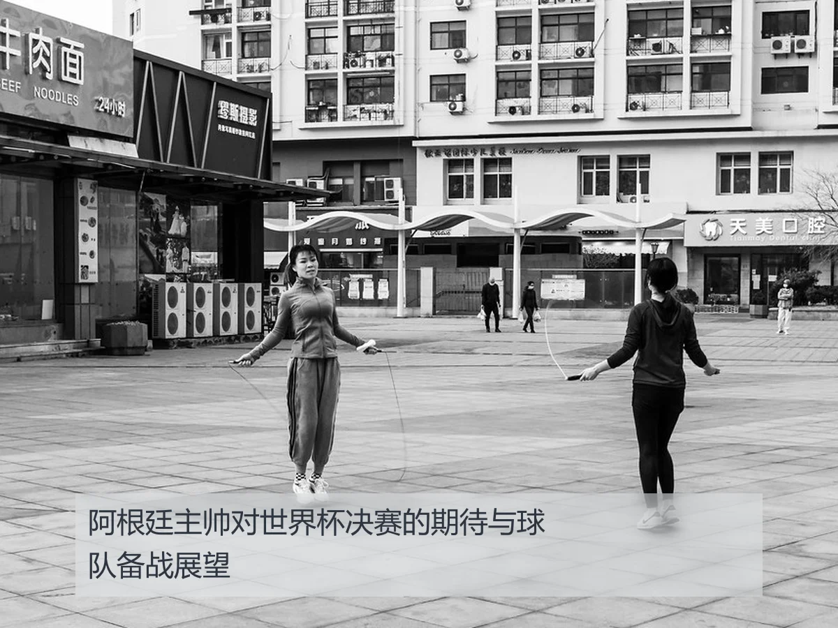 阿根廷主帅对世界杯决赛的期待与球队备战展望